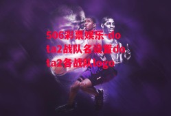 506彩票娱乐-dota2战队名设置dota2各战队logo