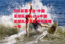 506彩票平台-中国足球队进入cba中国足球队进入世界杯是哪一年