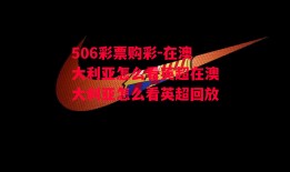 506彩票购彩-在澳大利亚怎么看英超在澳大利亚怎么看英超回放