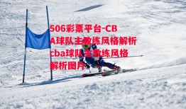 506彩票平台-CBA球队主教练风格解析cba球队主教练风格解析图片